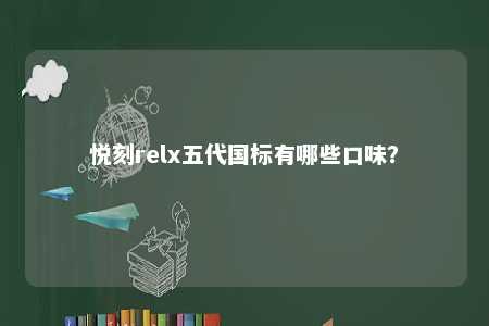 悦刻relx五代国标有哪些口味	？ 